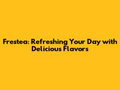 Frestea: Refreshing Your Day with Delicious Flavors