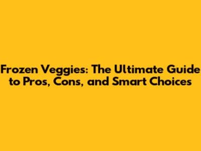 Frozen Veggies: The Ultimate Guide to Pros, Cons, and Smart Choices