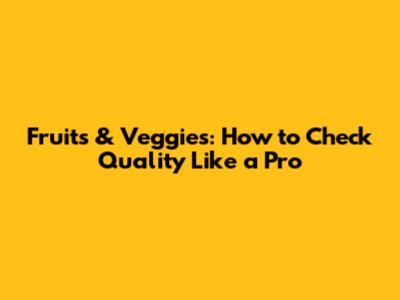 Fruits & Veggies: How to Check Quality Like a Pro