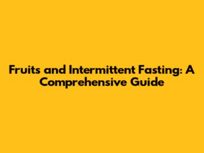 Fruits and Intermittent Fasting: A Comprehensive Guide