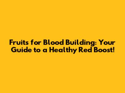 Fruits for Blood Building: Your Guide to a Healthy Red Boost!