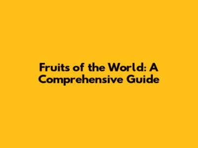 Fruits of the World: A Comprehensive Guide