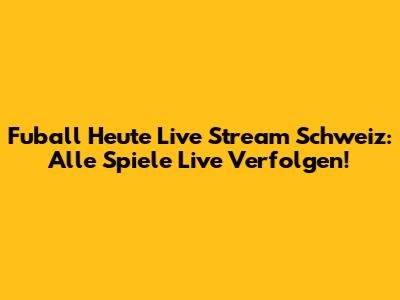 Fuball Heute Live Stream Schweiz: Alle Spiele Live Verfolgen!