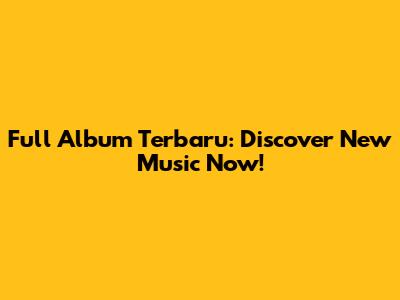 Full Album Terbaru: Discover New Music Now!