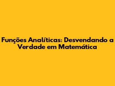 Funções Analíticas: Desvendando a Verdade em Matemática