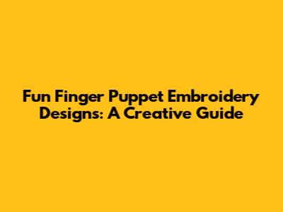 Fun Finger Puppet Embroidery Designs: A Creative Guide