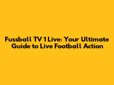 Fussball TV 1 Live: Your Ultimate Guide to Live Football Action