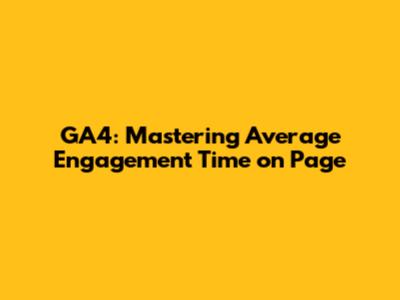 GA4: Mastering Average Engagement Time on Page
