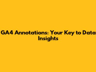GA4 Annotations: Your Key to Data Insights