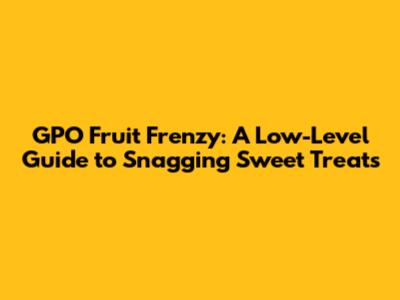 GPO Fruit Frenzy: A Low-Level Guide to Snagging Sweet Treats