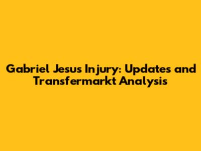 Gabriel Jesus Injury: Updates and Transfermarkt Analysis