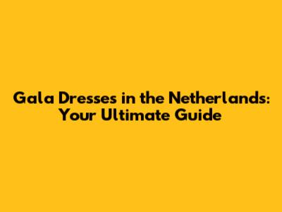Gala Dresses in the Netherlands: Your Ultimate Guide