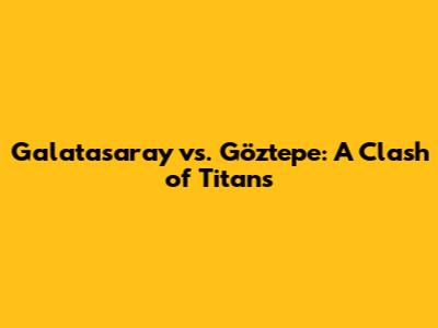 Galatasaray vs. Göztepe: A Clash of Titans