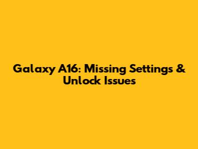 Galaxy A16: Missing Settings & Unlock Issues