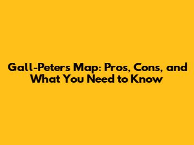 Gall-Peters Map: Pros, Cons, and What You Need to Know