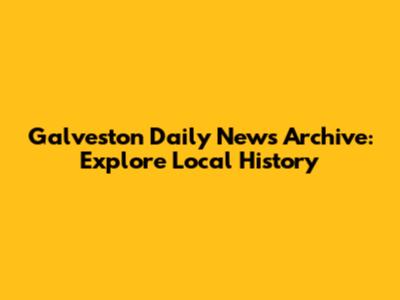 Galveston Daily News Archive: Explore Local History