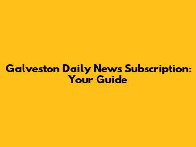 Galveston Daily News Subscription: Your Guide