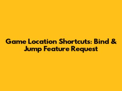 Game Location Shortcuts: Bind & Jump Feature Request