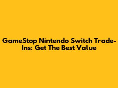 GameStop Nintendo Switch Trade-Ins: Get The Best Value