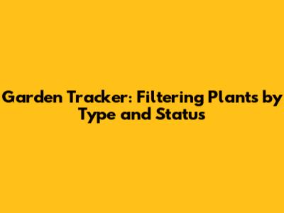 Garden Tracker: Filtering Plants by Type and Status