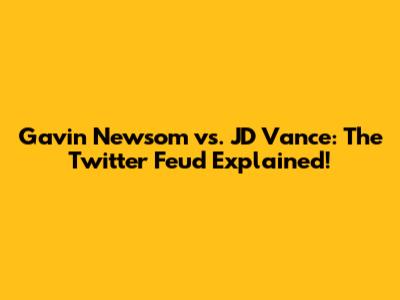 Gavin Newsom vs. JD Vance: The Twitter Feud Explained!