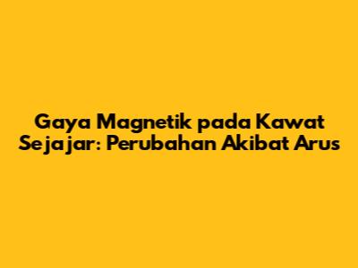 Gaya Magnetik pada Kawat Sejajar: Perubahan Akibat Arus