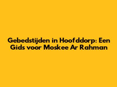 Gebedstijden in Hoofddorp: Een Gids voor Moskee Ar Rahman
