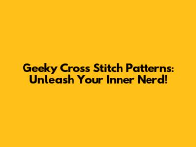 Geeky Cross Stitch Patterns: Unleash Your Inner Nerd!