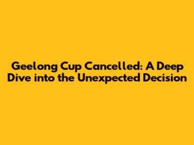 Geelong Cup Cancelled: A Deep Dive into the Unexpected Decision