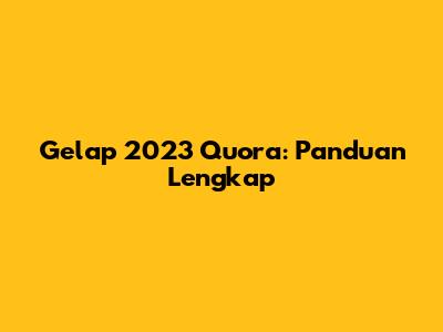 Gelap 2023 Quora: Panduan Lengkap