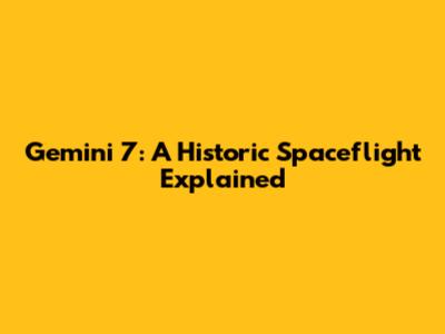 Gemini 7: A Historic Spaceflight Explained