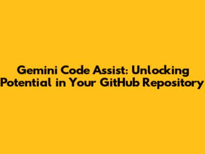 Gemini Code Assist: Unlocking Potential in Your GitHub Repository