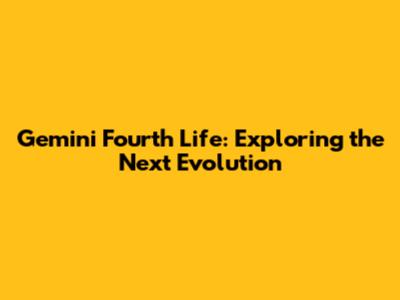 Gemini Fourth Life: Exploring the Next Evolution