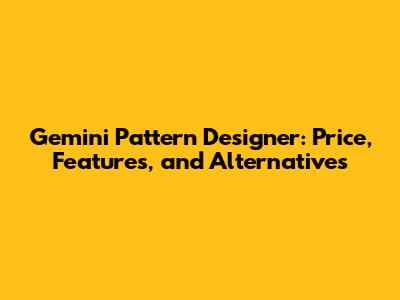 Gemini Pattern Designer: Price, Features, and Alternatives