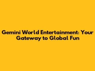 Gemini World Entertainment: Your Gateway to Global Fun