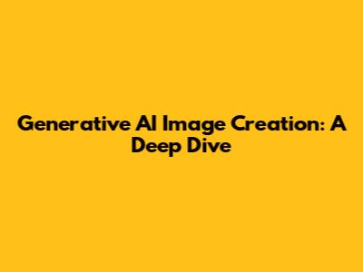 Generative AI Image Creation: A Deep Dive