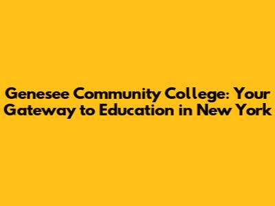 Genesee Community College: Your Gateway to Education in New York