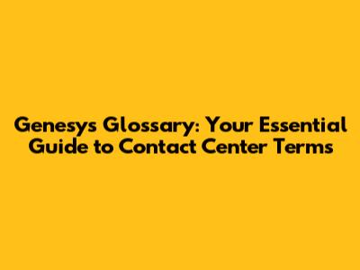 Genesys Glossary: Your Essential Guide to Contact Center Terms
