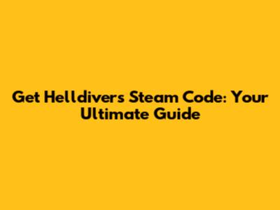 Get Helldivers Steam Code: Your Ultimate Guide