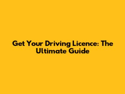 Get Your Driving Licence: The Ultimate Guide