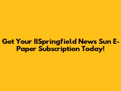 Get Your IISpringfield News Sun E-Paper Subscription Today!