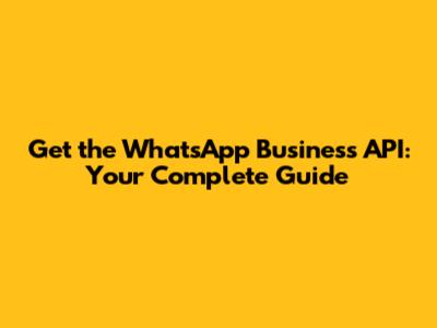 Get the WhatsApp Business API: Your Complete Guide