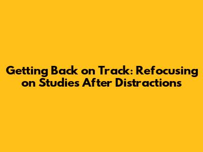 Getting Back on Track: Refocusing on Studies After Distractions