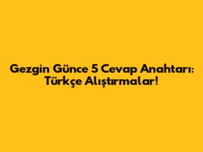 Gezgin Günce 5 Cevap Anahtarı: Türkçe Alıştırmalar!