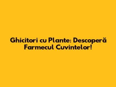 Ghicitori cu Plante: Descoperă Farmecul Cuvintelor!