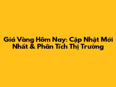 Giá Vàng Hôm Nay: Cập Nhật Mới Nhất & Phân Tích Thị Trường