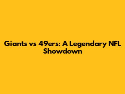 Giants vs 49ers: A Legendary NFL Showdown