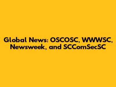 Global News: OSCOSC, WWWSC, Newsweek, and SCComSecSC