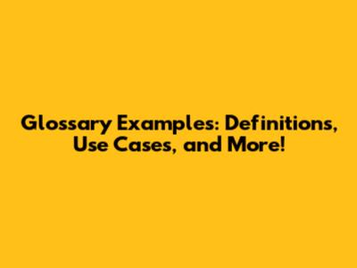 Glossary Examples: Definitions, Use Cases, and More!