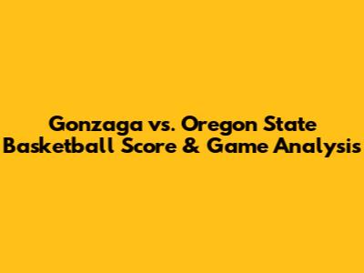 Gonzaga vs. Oregon State Basketball Score & Game Analysis